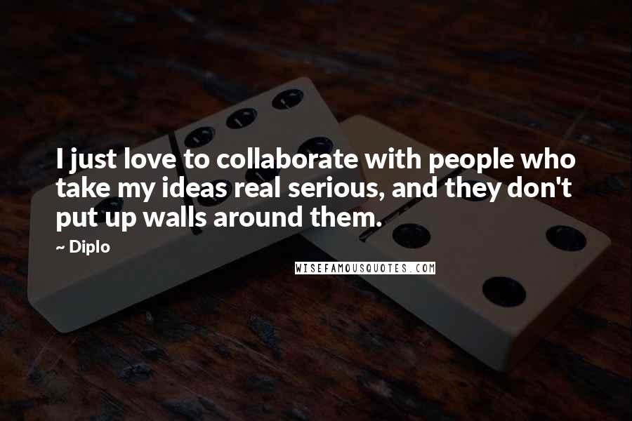 Diplo Quotes: I just love to collaborate with people who take my ideas real serious, and they don't put up walls around them.