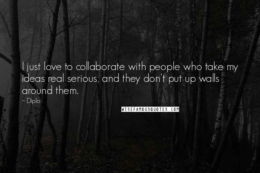 Diplo Quotes: I just love to collaborate with people who take my ideas real serious, and they don't put up walls around them.