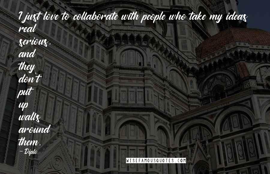 Diplo Quotes: I just love to collaborate with people who take my ideas real serious, and they don't put up walls around them.
