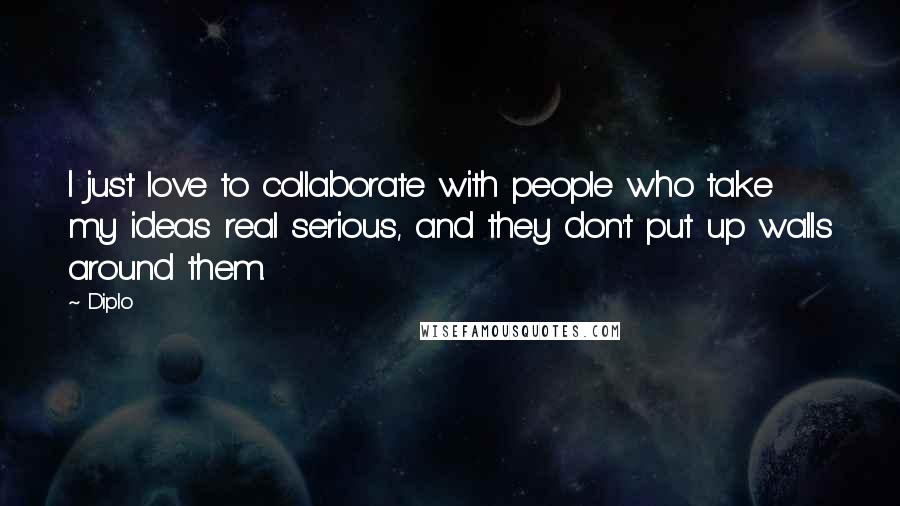 Diplo Quotes: I just love to collaborate with people who take my ideas real serious, and they don't put up walls around them.