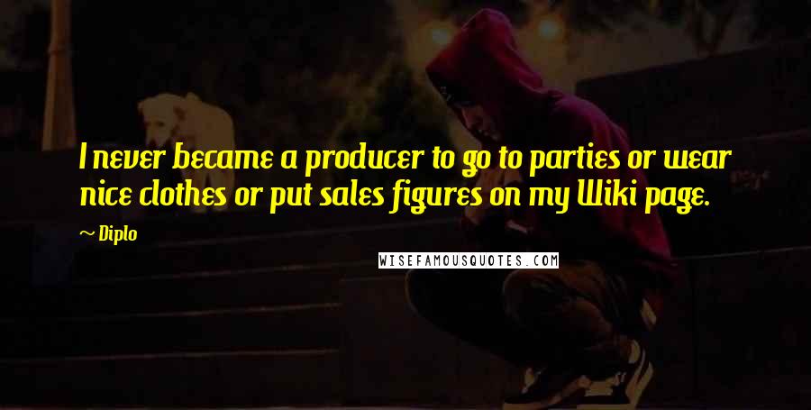 Diplo Quotes: I never became a producer to go to parties or wear nice clothes or put sales figures on my Wiki page.