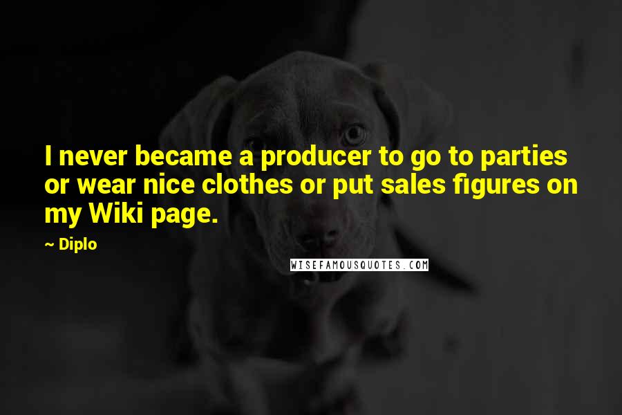 Diplo Quotes: I never became a producer to go to parties or wear nice clothes or put sales figures on my Wiki page.