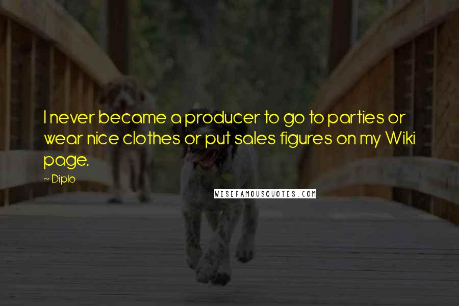 Diplo Quotes: I never became a producer to go to parties or wear nice clothes or put sales figures on my Wiki page.