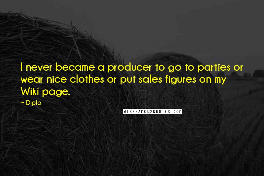 Diplo Quotes: I never became a producer to go to parties or wear nice clothes or put sales figures on my Wiki page.