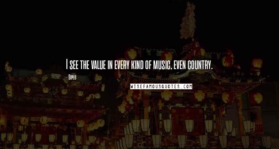 Diplo Quotes: I see the value in every kind of music, even country.