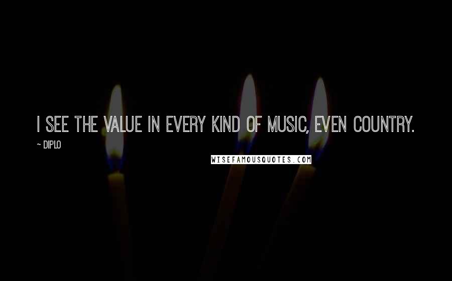 Diplo Quotes: I see the value in every kind of music, even country.