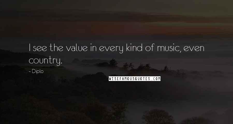 Diplo Quotes: I see the value in every kind of music, even country.