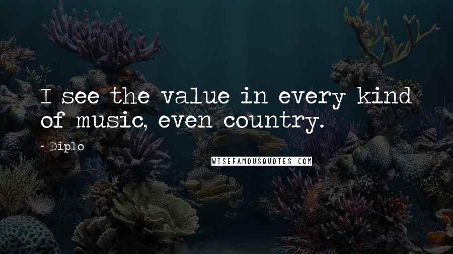 Diplo Quotes: I see the value in every kind of music, even country.