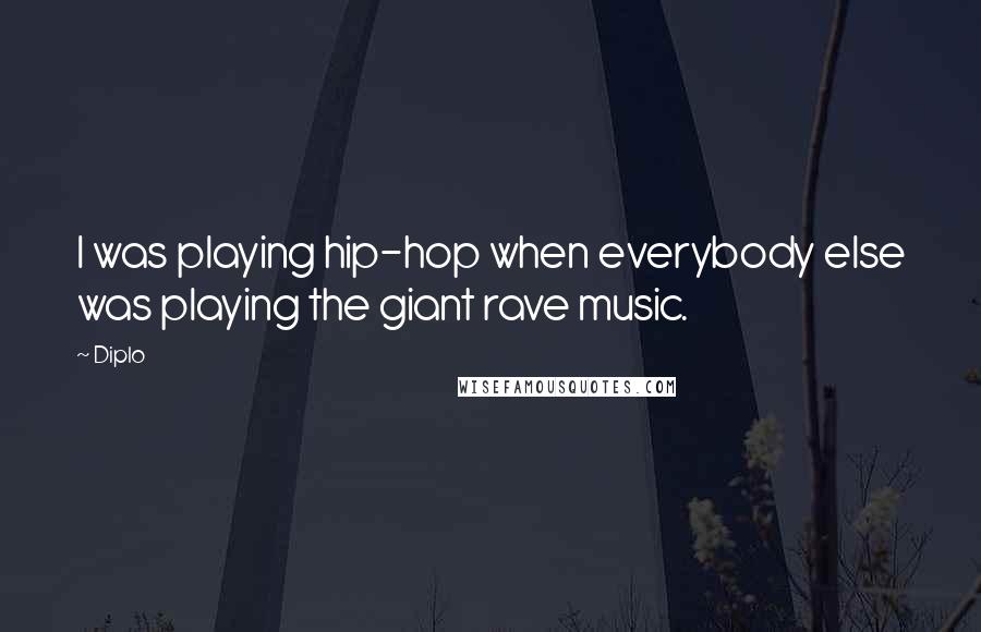 Diplo Quotes: I was playing hip-hop when everybody else was playing the giant rave music.
