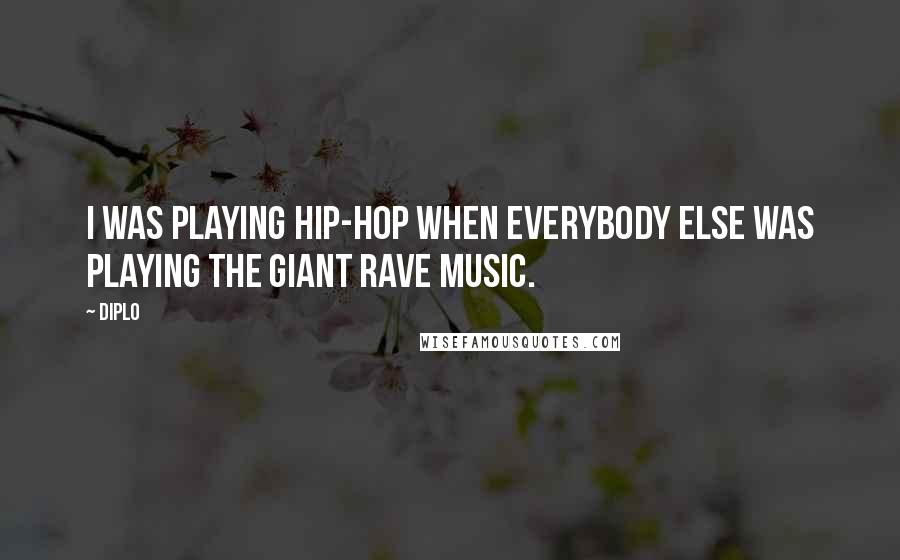 Diplo Quotes: I was playing hip-hop when everybody else was playing the giant rave music.