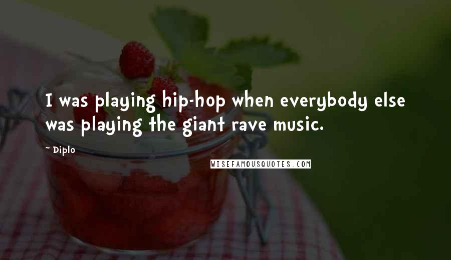 Diplo Quotes: I was playing hip-hop when everybody else was playing the giant rave music.