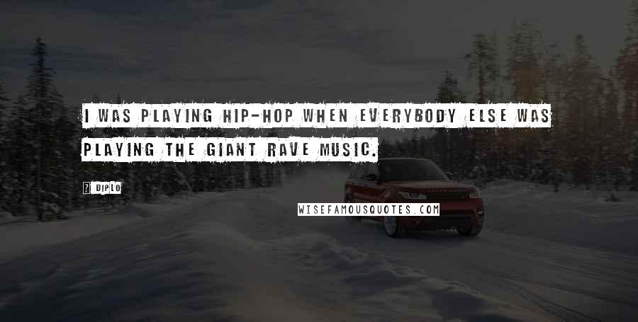 Diplo Quotes: I was playing hip-hop when everybody else was playing the giant rave music.