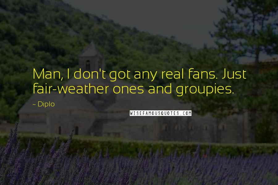 Diplo Quotes: Man, I don't got any real fans. Just fair-weather ones and groupies.