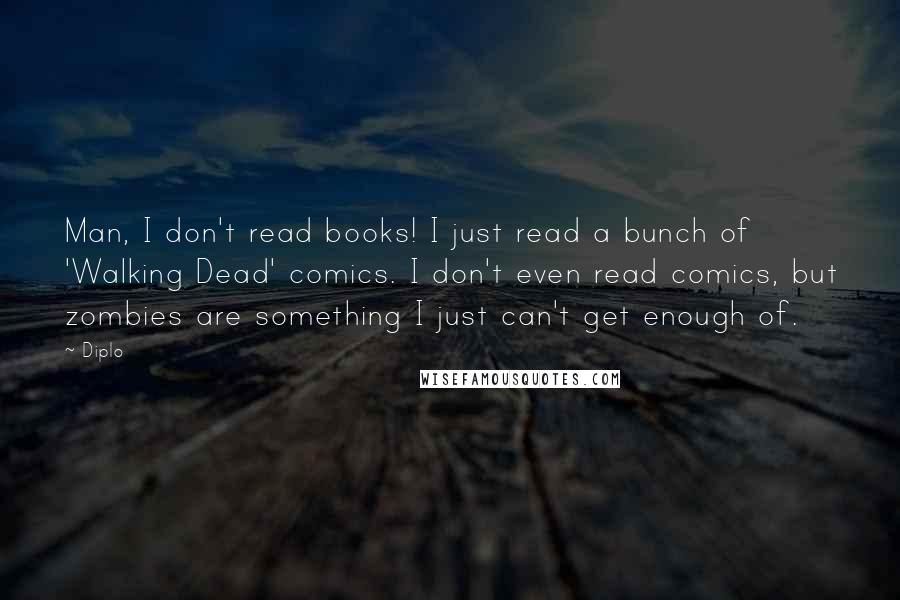 Diplo Quotes: Man, I don't read books! I just read a bunch of 'Walking Dead' comics. I don't even read comics, but zombies are something I just can't get enough of.