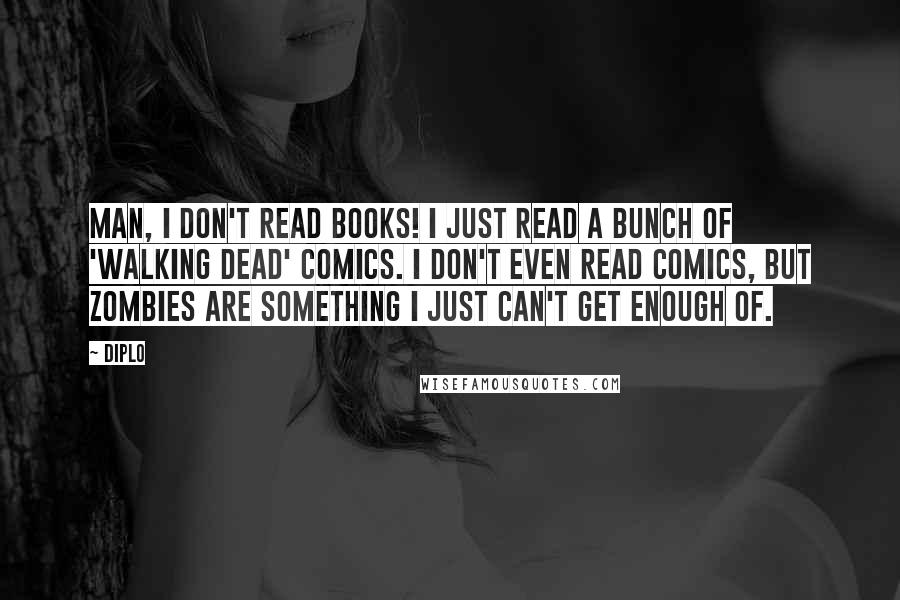 Diplo Quotes: Man, I don't read books! I just read a bunch of 'Walking Dead' comics. I don't even read comics, but zombies are something I just can't get enough of.