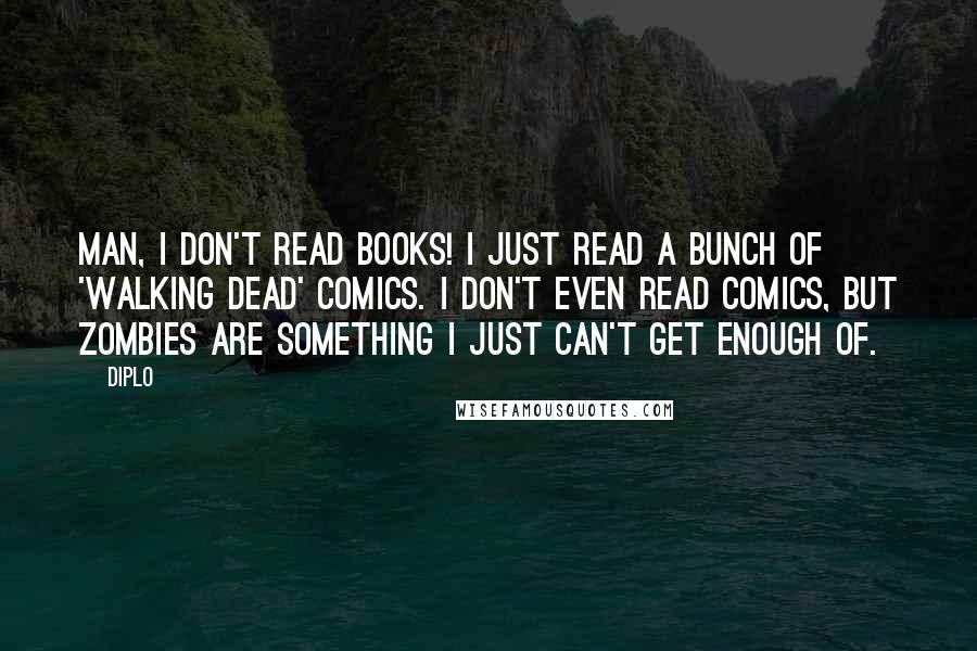 Diplo Quotes: Man, I don't read books! I just read a bunch of 'Walking Dead' comics. I don't even read comics, but zombies are something I just can't get enough of.