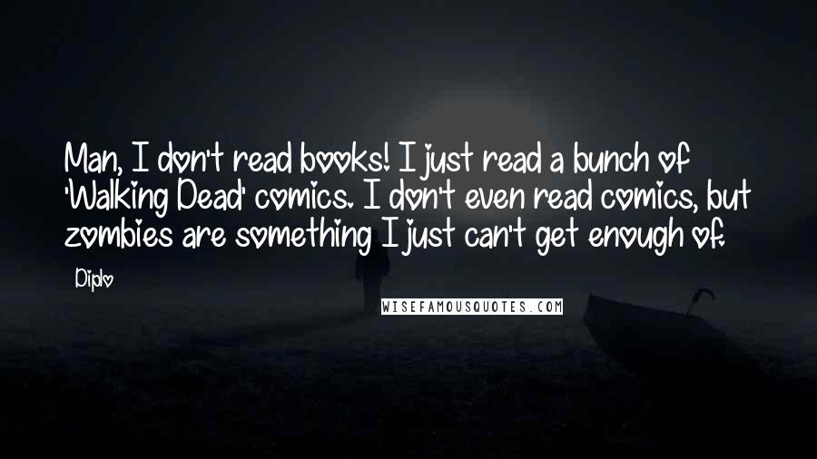 Diplo Quotes: Man, I don't read books! I just read a bunch of 'Walking Dead' comics. I don't even read comics, but zombies are something I just can't get enough of.
