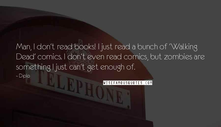 Diplo Quotes: Man, I don't read books! I just read a bunch of 'Walking Dead' comics. I don't even read comics, but zombies are something I just can't get enough of.