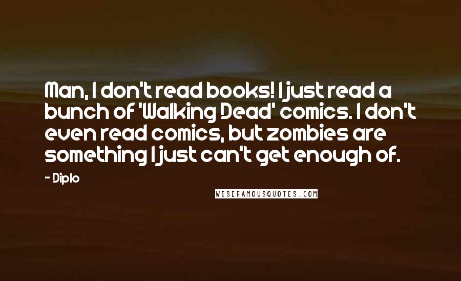 Diplo Quotes: Man, I don't read books! I just read a bunch of 'Walking Dead' comics. I don't even read comics, but zombies are something I just can't get enough of.