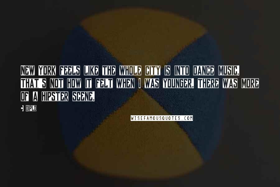Diplo Quotes: New York feels like the whole city is into dance music. That's not how it felt when I was younger. There was more of a hipster scene.