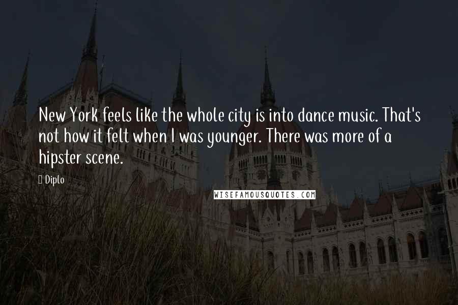 Diplo Quotes: New York feels like the whole city is into dance music. That's not how it felt when I was younger. There was more of a hipster scene.