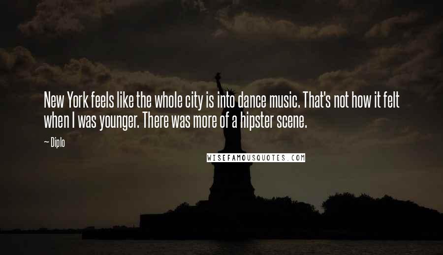 Diplo Quotes: New York feels like the whole city is into dance music. That's not how it felt when I was younger. There was more of a hipster scene.
