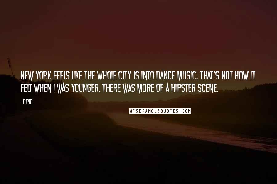 Diplo Quotes: New York feels like the whole city is into dance music. That's not how it felt when I was younger. There was more of a hipster scene.