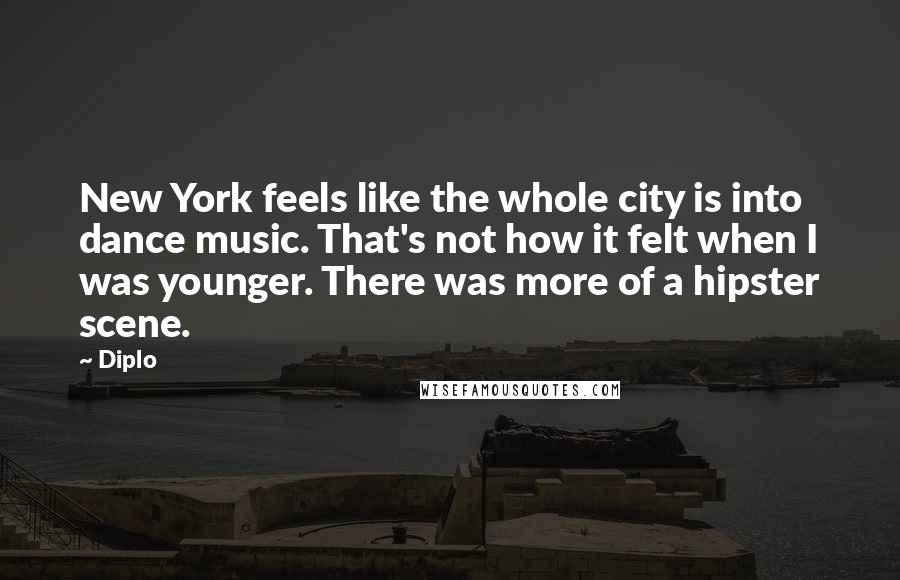 Diplo Quotes: New York feels like the whole city is into dance music. That's not how it felt when I was younger. There was more of a hipster scene.