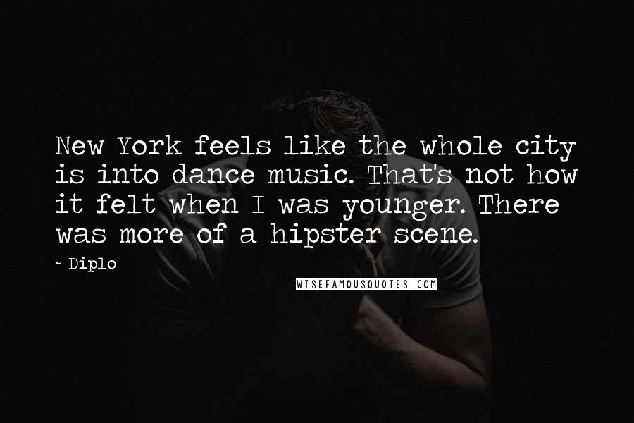 Diplo Quotes: New York feels like the whole city is into dance music. That's not how it felt when I was younger. There was more of a hipster scene.