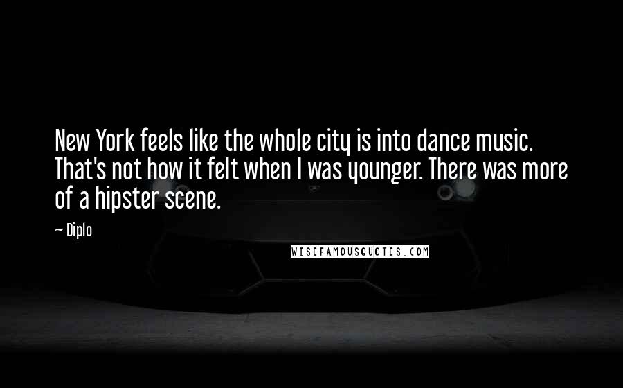 Diplo Quotes: New York feels like the whole city is into dance music. That's not how it felt when I was younger. There was more of a hipster scene.