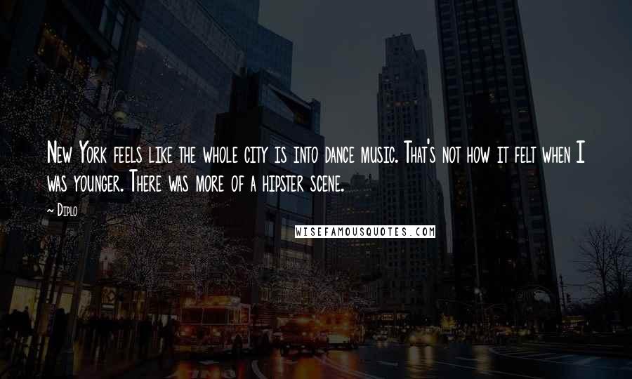 Diplo Quotes: New York feels like the whole city is into dance music. That's not how it felt when I was younger. There was more of a hipster scene.