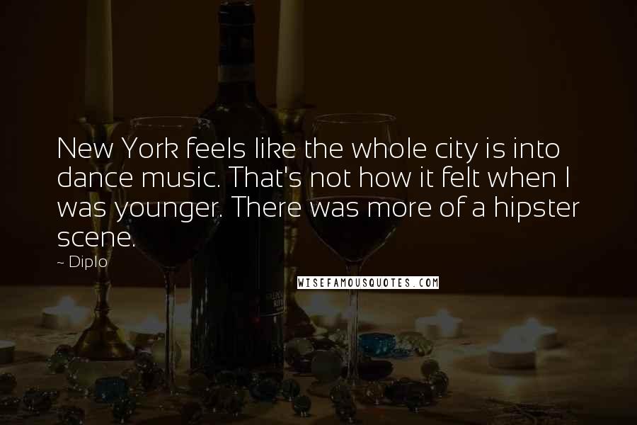 Diplo Quotes: New York feels like the whole city is into dance music. That's not how it felt when I was younger. There was more of a hipster scene.