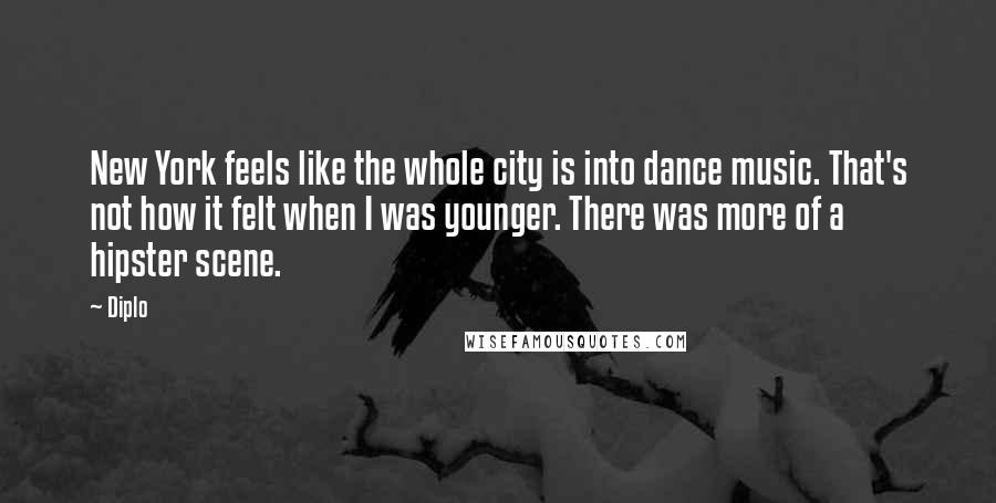 Diplo Quotes: New York feels like the whole city is into dance music. That's not how it felt when I was younger. There was more of a hipster scene.