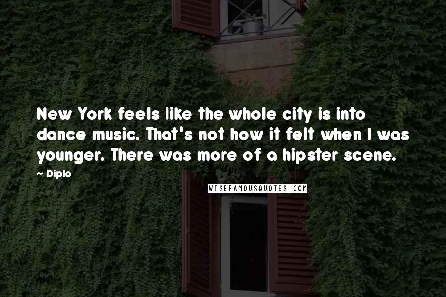 Diplo Quotes: New York feels like the whole city is into dance music. That's not how it felt when I was younger. There was more of a hipster scene.