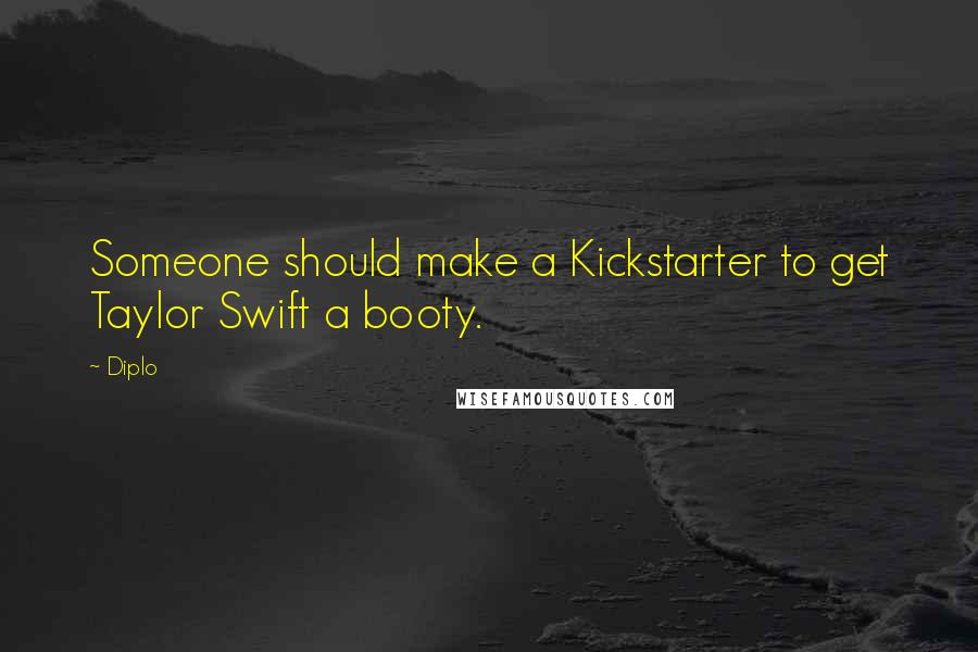 Diplo Quotes: Someone should make a Kickstarter to get Taylor Swift a booty.