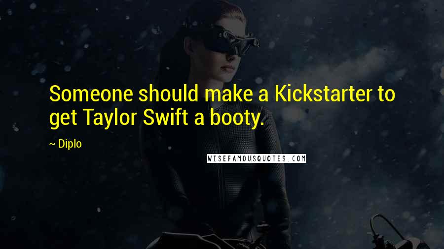 Diplo Quotes: Someone should make a Kickstarter to get Taylor Swift a booty.