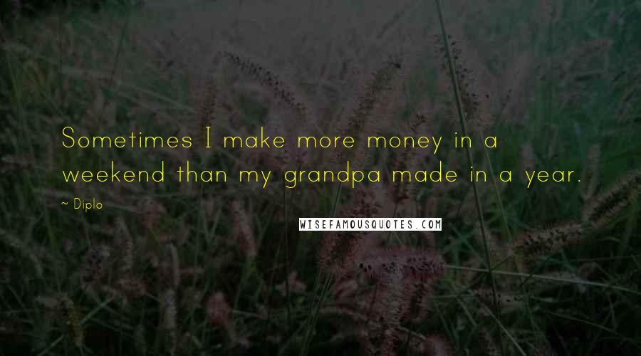 Diplo Quotes: Sometimes I make more money in a weekend than my grandpa made in a year.