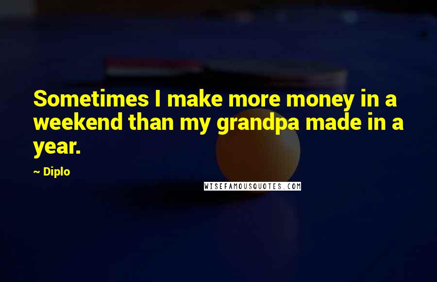 Diplo Quotes: Sometimes I make more money in a weekend than my grandpa made in a year.