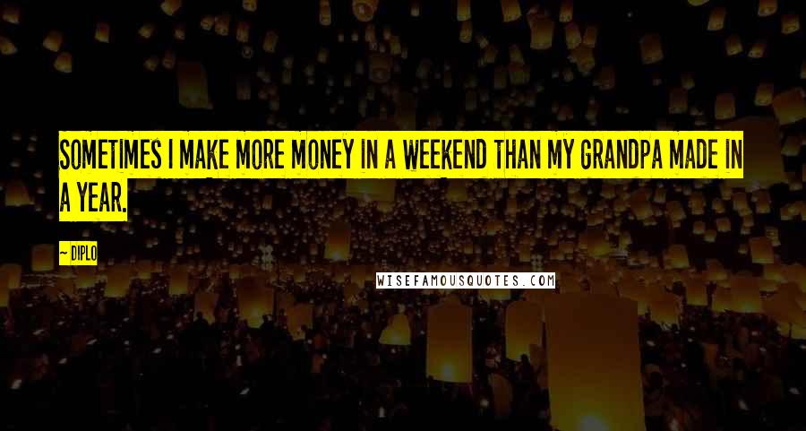 Diplo Quotes: Sometimes I make more money in a weekend than my grandpa made in a year.