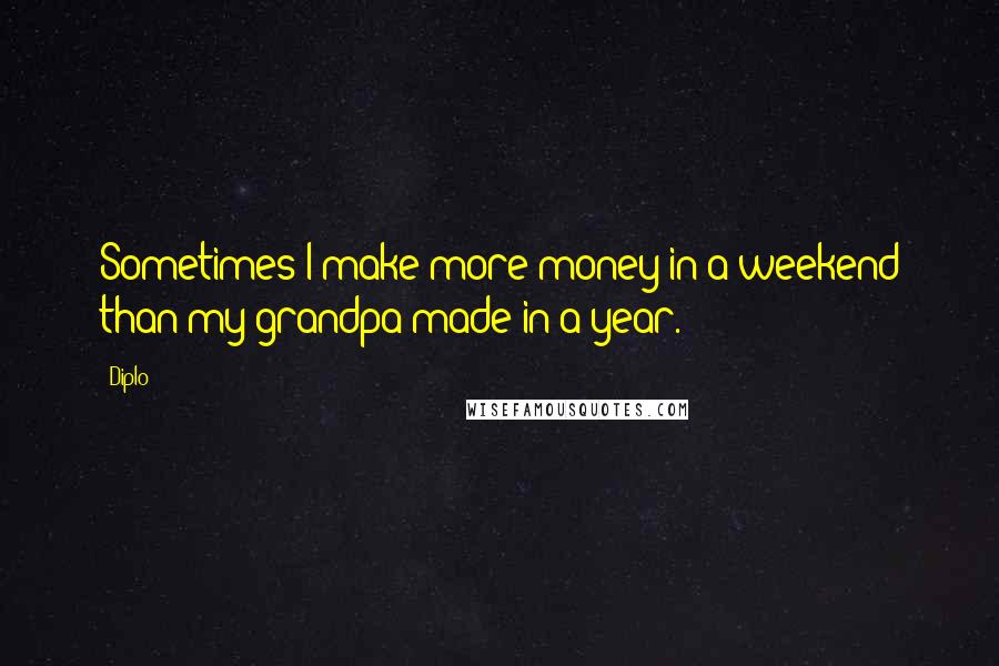 Diplo Quotes: Sometimes I make more money in a weekend than my grandpa made in a year.