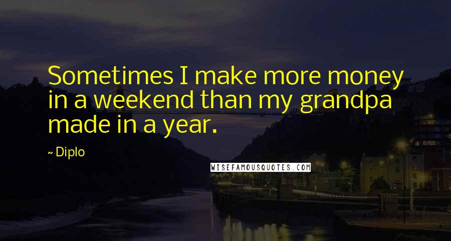 Diplo Quotes: Sometimes I make more money in a weekend than my grandpa made in a year.