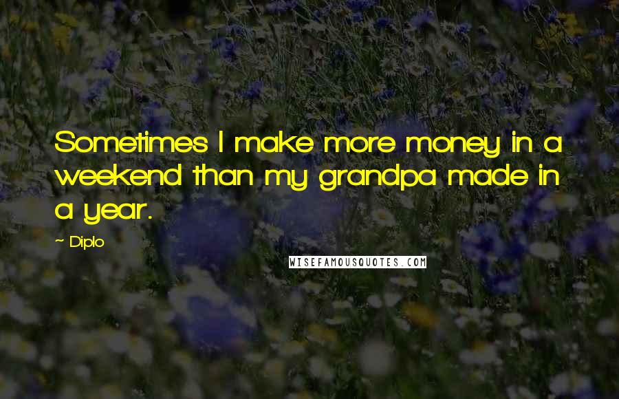 Diplo Quotes: Sometimes I make more money in a weekend than my grandpa made in a year.