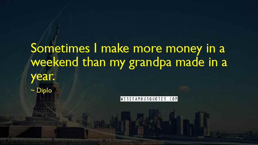 Diplo Quotes: Sometimes I make more money in a weekend than my grandpa made in a year.