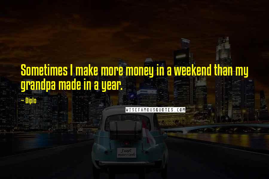 Diplo Quotes: Sometimes I make more money in a weekend than my grandpa made in a year.