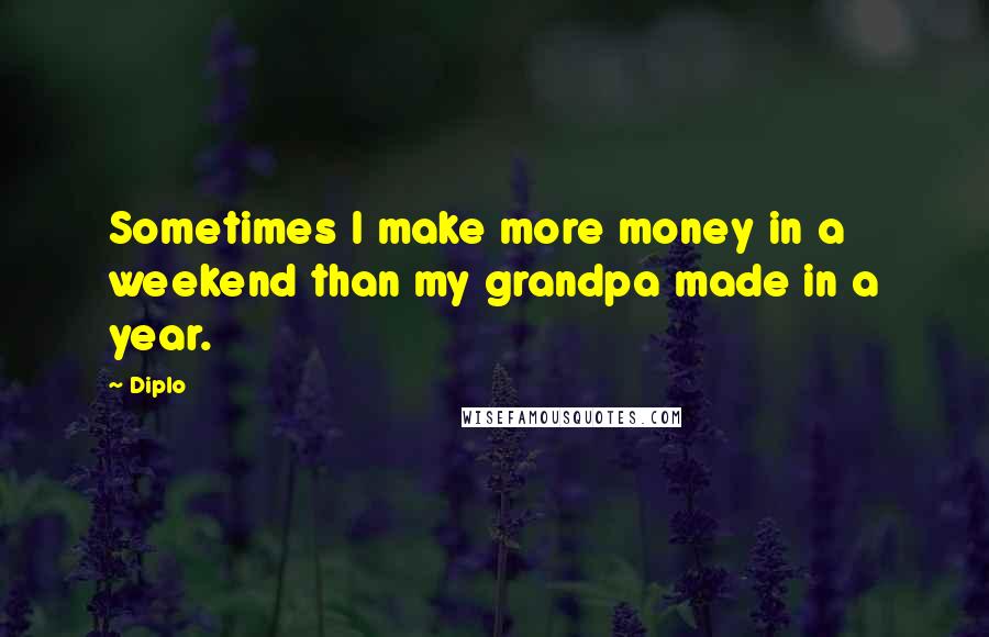 Diplo Quotes: Sometimes I make more money in a weekend than my grandpa made in a year.