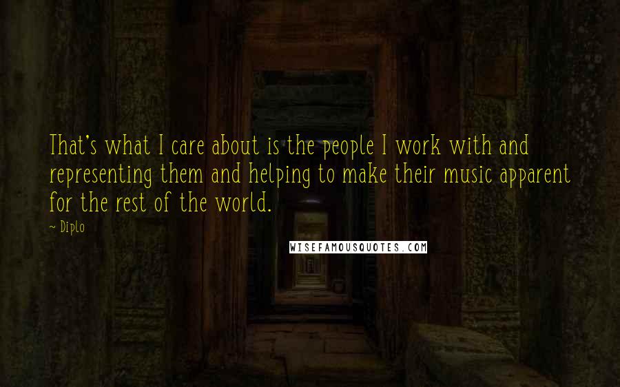 Diplo Quotes: That's what I care about is the people I work with and representing them and helping to make their music apparent for the rest of the world.