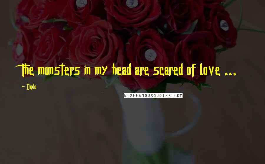 Diplo Quotes: The monsters in my head are scared of love ...
