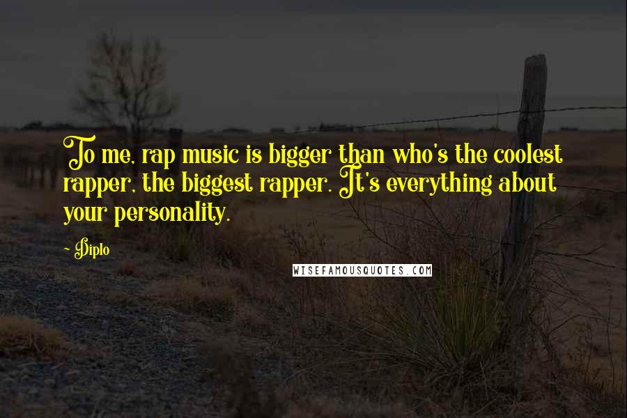 Diplo Quotes: To me, rap music is bigger than who's the coolest rapper, the biggest rapper. It's everything about your personality.