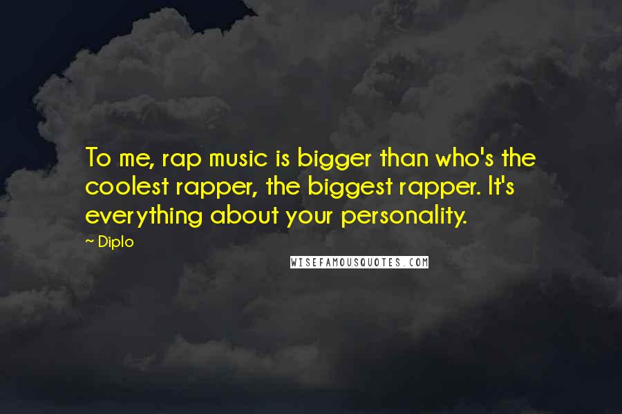 Diplo Quotes: To me, rap music is bigger than who's the coolest rapper, the biggest rapper. It's everything about your personality.