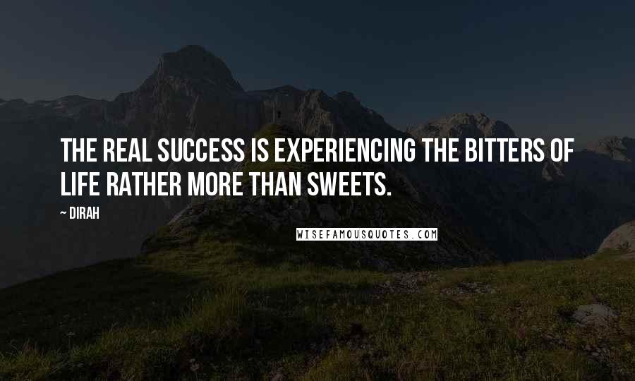 Dirah Quotes: The real success is experiencing the bitters of life rather more than sweets.
